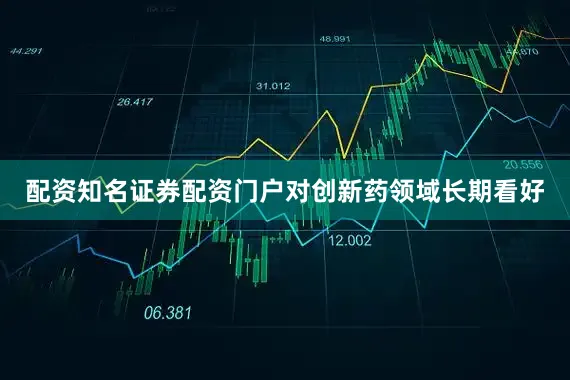 配资知名证券配资门户对创新药领域长期看好