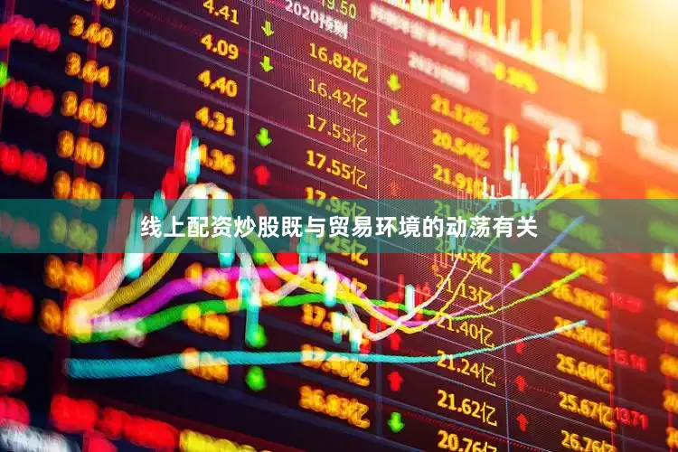 线上配资炒股既与贸易环境的动荡有关