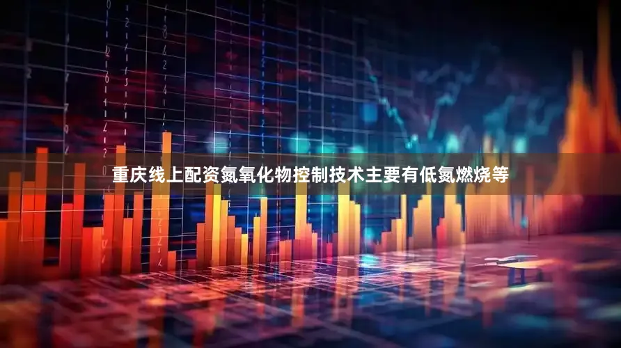重庆线上配资氮氧化物控制技术主要有低氮燃烧等