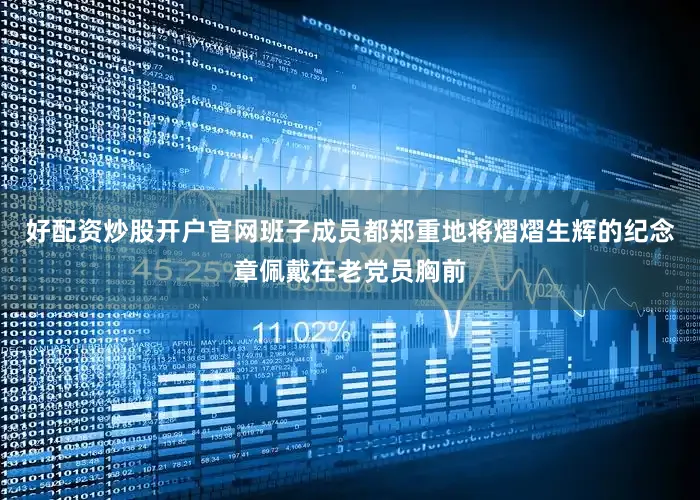 好配资炒股开户官网班子成员都郑重地将熠熠生辉的纪念章佩戴在老党员胸前