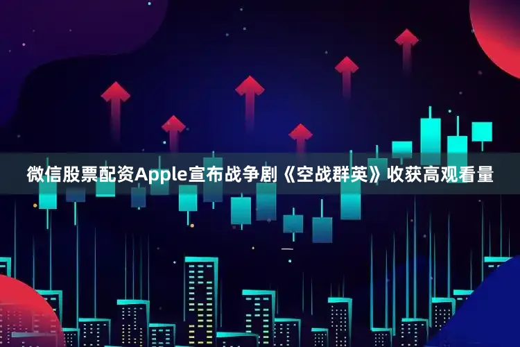 微信股票配资Apple宣布战争剧《空战群英》收获高观看量