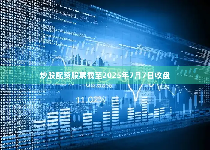 炒股配资股票截至2025年7月7日收盘
