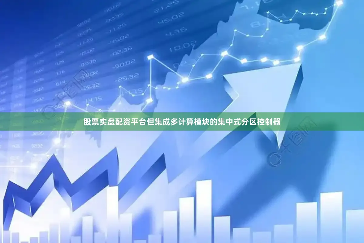 股票实盘配资平台但集成多计算模块的集中式分区控制器