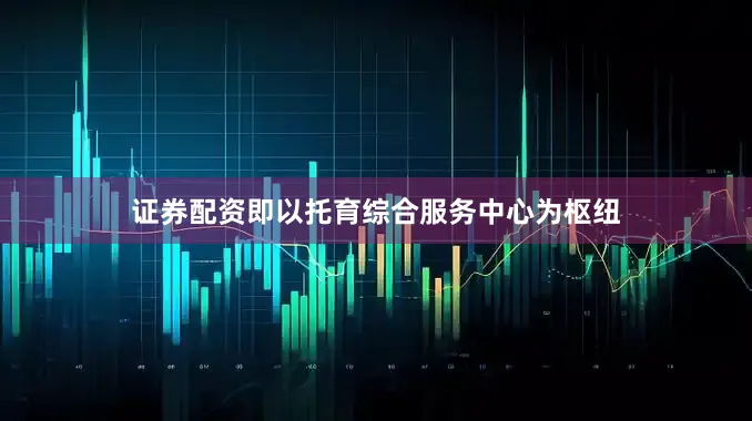 证券配资即以托育综合服务中心为枢纽
