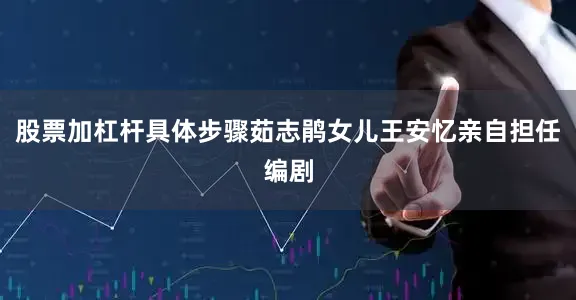 股票加杠杆具体步骤茹志鹃女儿王安忆亲自担任编剧