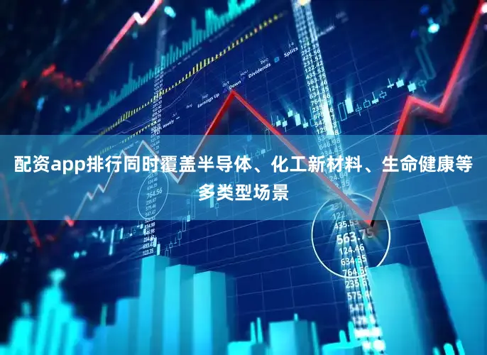 配资app排行同时覆盖半导体、化工新材料、生命健康等多类型场景