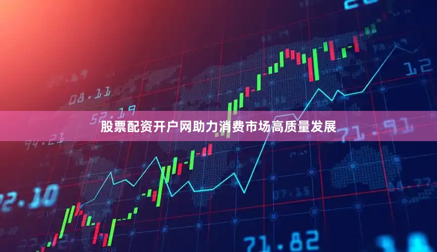 股票配资开户网助力消费市场高质量发展
