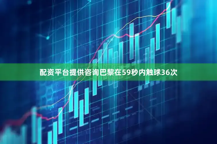 配资平台提供咨询巴黎在59秒内触球36次
