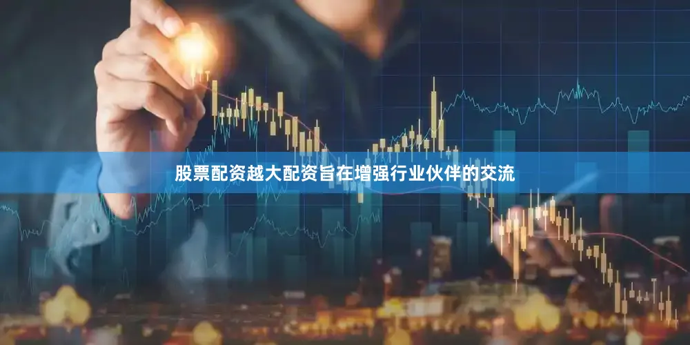 股票配资越大配资旨在增强行业伙伴的交流