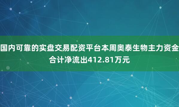 国内可靠的实盘交易配资平台本周奥泰生物主力资金合计净流出412.81万元