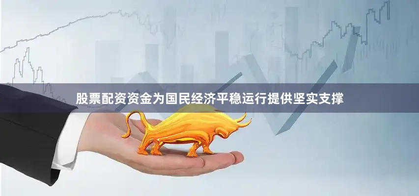 股票配资资金为国民经济平稳运行提供坚实支撑
