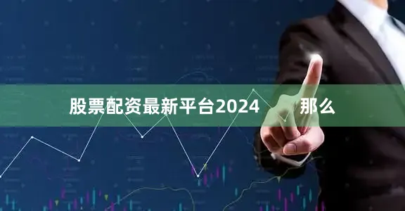 股票配资最新平台2024        那么