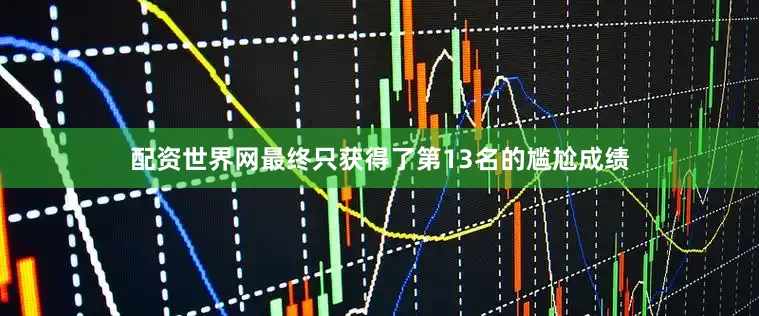 配资世界网最终只获得了第13名的尴尬成绩