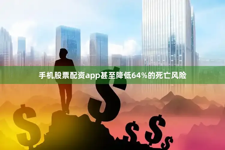 手机股票配资app甚至降低64%的死亡风险