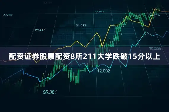 配资证券股票配资8所211大学跌破15分以上
