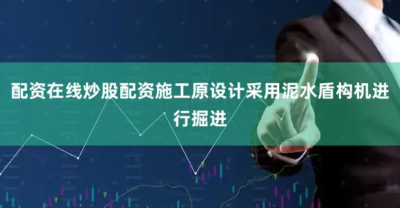 配资在线炒股配资施工原设计采用泥水盾构机进行掘进