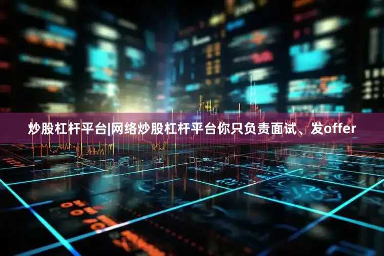 炒股杠杆平台|网络炒股杠杆平台你只负责面试、发offer