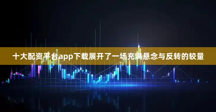 十大配资平台app下载展开了一场充满悬念与反转的较量