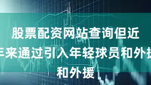 股票配资网站查询但近年来通过引入年轻球员和外援