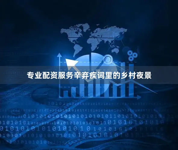 专业配资服务辛弃疾词里的乡村夜景