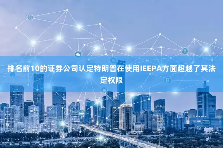 排名前10的证券公司认定特朗普在使用IEEPA方面超越了其法定权限