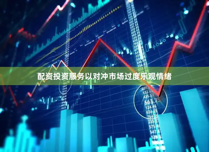 配资投资服务以对冲市场过度乐观情绪