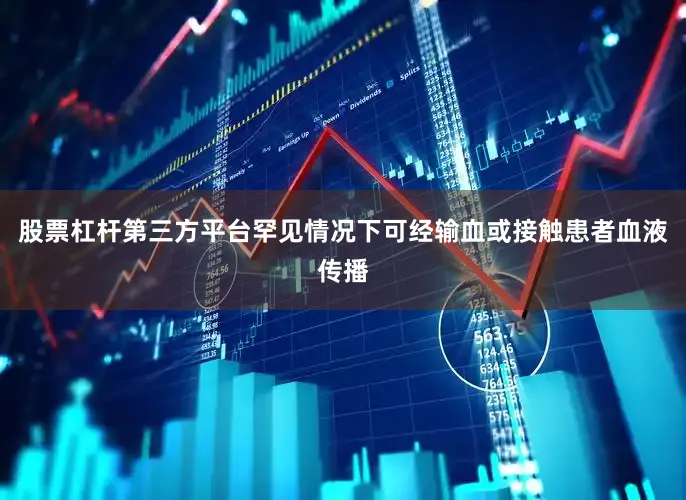 股票杠杆第三方平台罕见情况下可经输血或接触患者血液传播