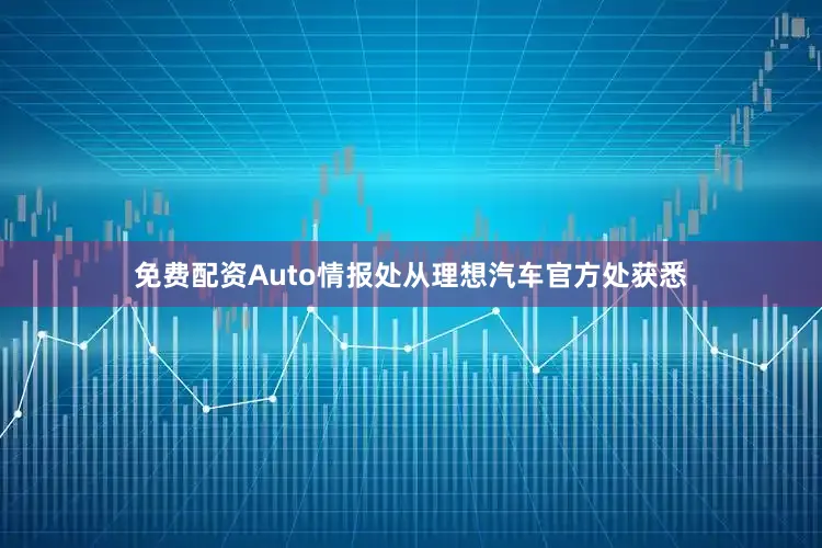 免费配资Auto情报处从理想汽车官方处获悉