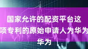 国家允许的配资平台这项专利的原始申请人为华为