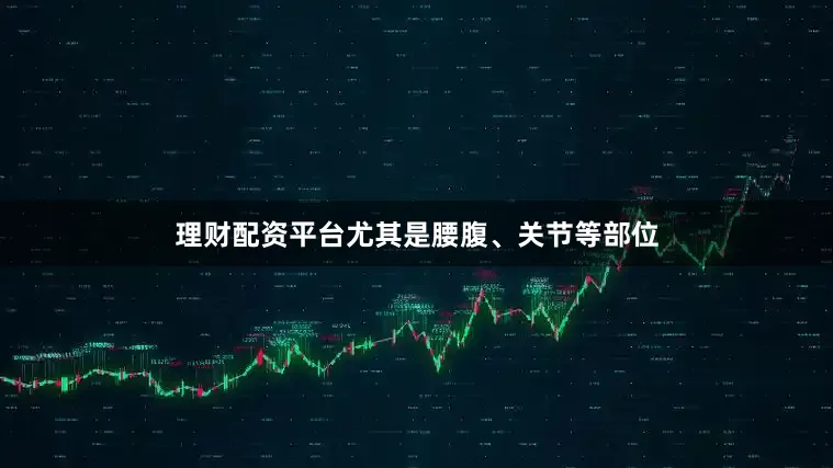 理财配资平台尤其是腰腹、关节等部位