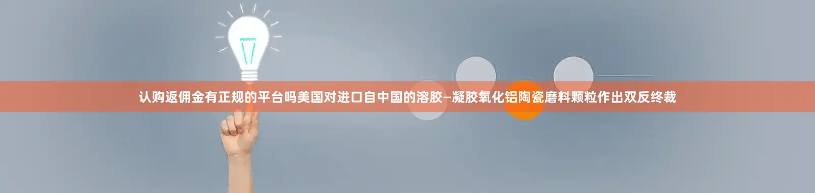 认购返佣金有正规的平台吗美国对进口自中国的溶胶—凝胶氧化铝陶瓷磨料颗粒作出双反终裁