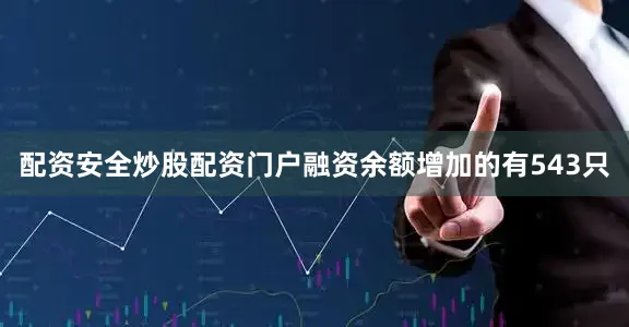 配资安全炒股配资门户融资余额增加的有543只