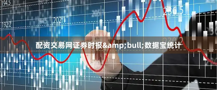 配资交易网证券时报&bull;数据宝统计