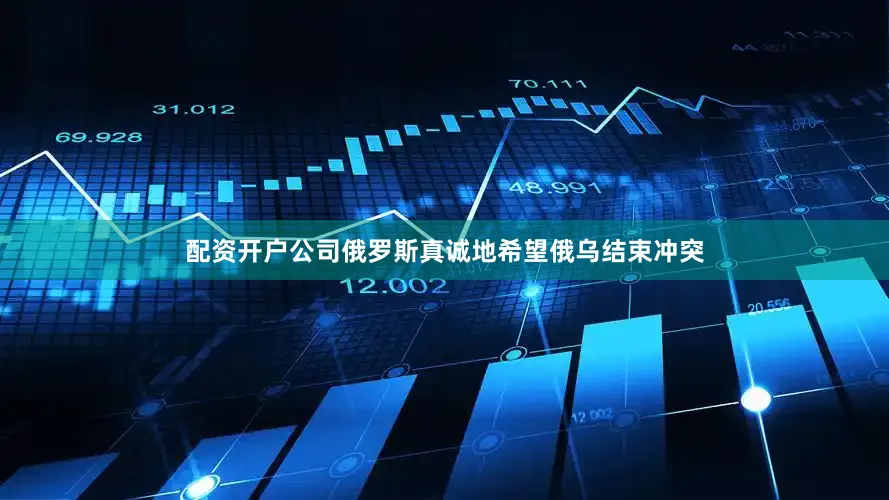 配资开户公司俄罗斯真诚地希望俄乌结束冲突
