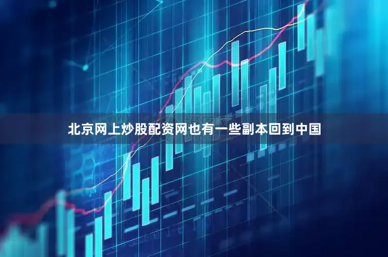 北京网上炒股配资网也有一些副本回到中国