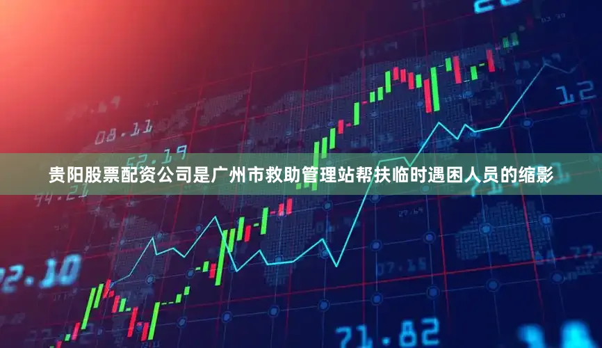 贵阳股票配资公司是广州市救助管理站帮扶临时遇困人员的缩影