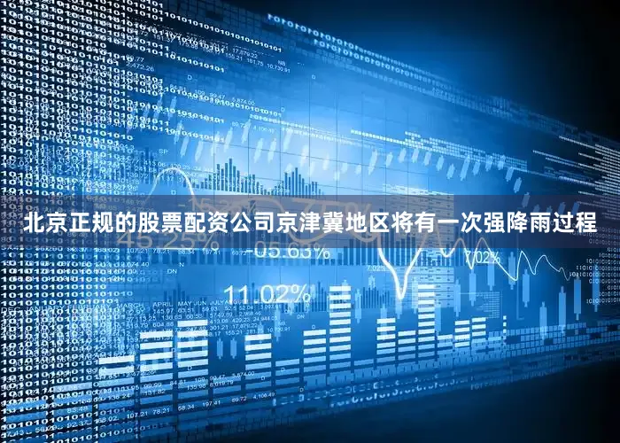北京正规的股票配资公司京津冀地区将有一次强降雨过程