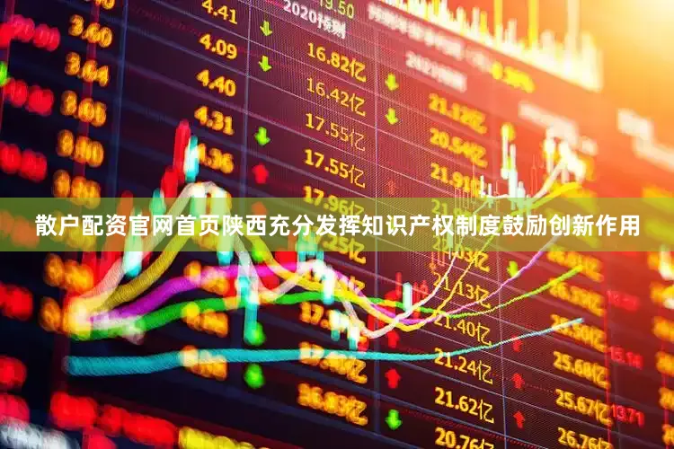 散户配资官网首页陕西充分发挥知识产权制度鼓励创新作用