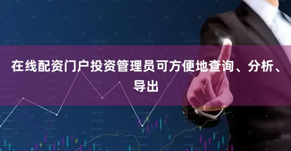 在线配资门户投资管理员可方便地查询、分析、导出