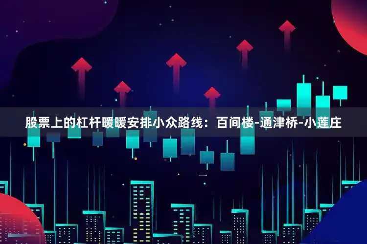 股票上的杠杆暖暖安排小众路线：百间楼-通津桥-小莲庄