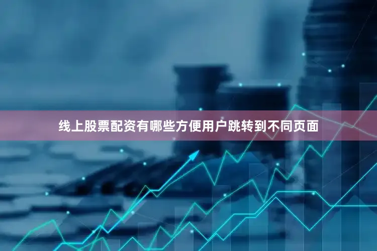 线上股票配资有哪些方便用户跳转到不同页面