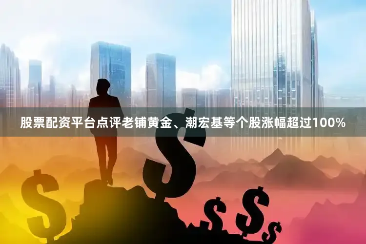 股票配资平台点评老铺黄金、潮宏基等个股涨幅超过100%