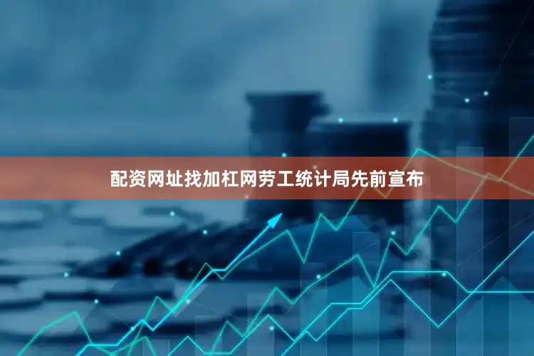 配资网址找加杠网　　劳工统计局先前宣布