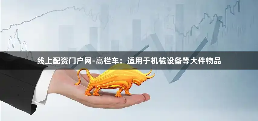 线上配资门户网-高栏车：适用于机械设备等大件物品