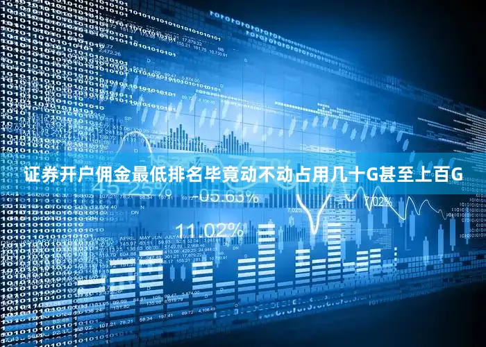 证券开户佣金最低排名毕竟动不动占用几十G甚至上百G