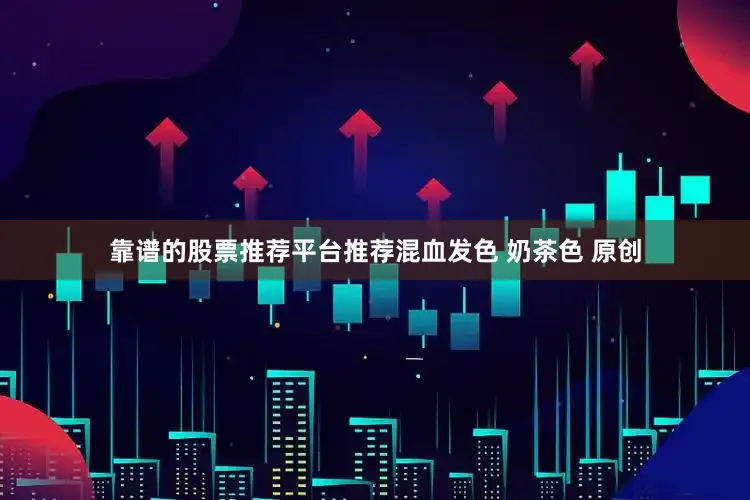 靠谱的股票推荐平台推荐混血发色 奶茶色 原创
