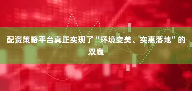 配资策略平台真正实现了“环境变美、实惠落地”的双赢