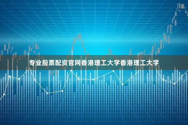 专业股票配资官网香港理工大学香港理工大学