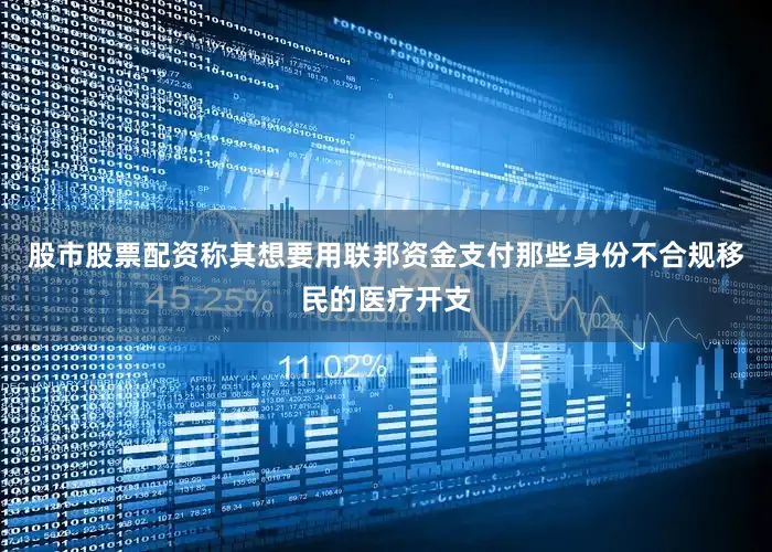 股市股票配资称其想要用联邦资金支付那些身份不合规移民的医疗开支